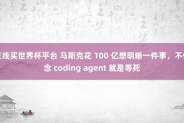 在线买世界杯平台 马斯克花 100 亿想明晰一件事，不作念 coding agent 就是等死