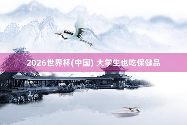 2026世界杯(中国) 大学生也吃保健品