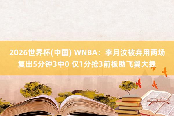 2026世界杯(中国) WNBA：李月汝被弃用两场复出5分钟3中0 仅1分抢3前板助飞翼大捷