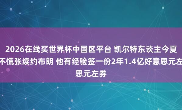 2026在线买世界杯中国区平台 凯尔特东谈主今夏并不慌张续约布朗 他有经验签一份2年1.4亿好意思元左券