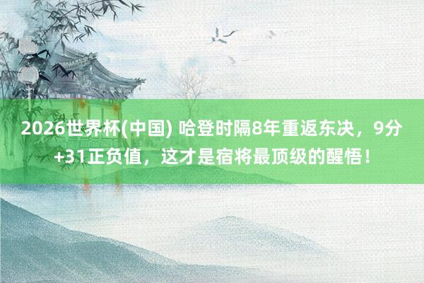 2026世界杯(中国) 哈登时隔8年重返东决，9分+31正负值，这才是宿将最顶级的醒悟！