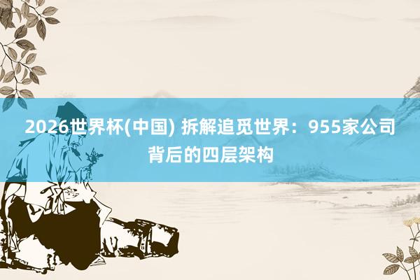 2026世界杯(中国) 拆解追觅世界：955家公司背后的四层架构