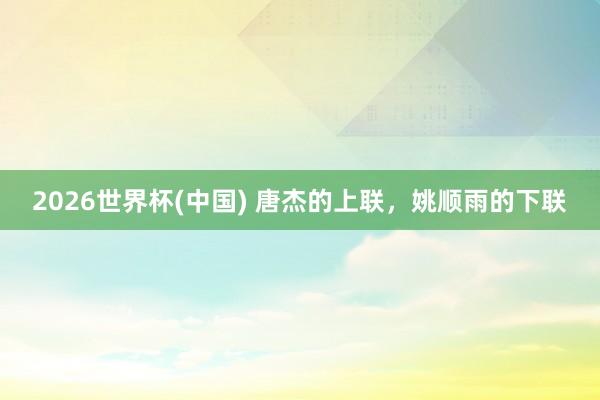 2026世界杯(中国) 唐杰的上联，姚顺雨的下联
