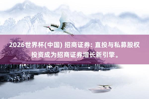 2026世界杯(中国) 招商证券: 直投与私募股权投资成为招商证券增长新引擎。
