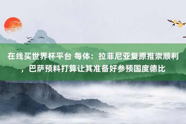 在线买世界杯平台 每体：拉菲尼亚复原推崇顺利，巴萨预料打算让其准备好参预国度德比
