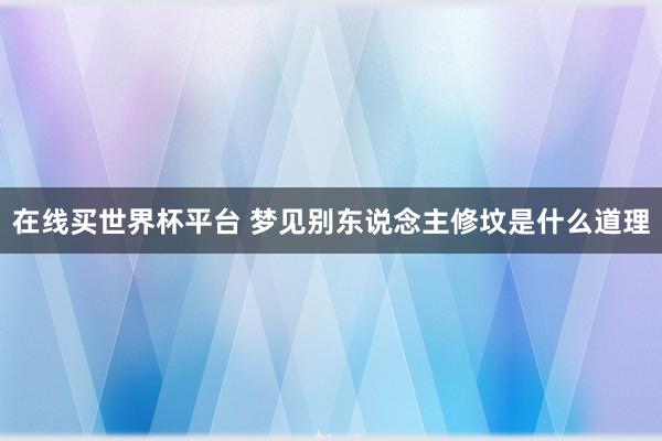 在线买世界杯平台 梦见别东说念主修坟是什么道理