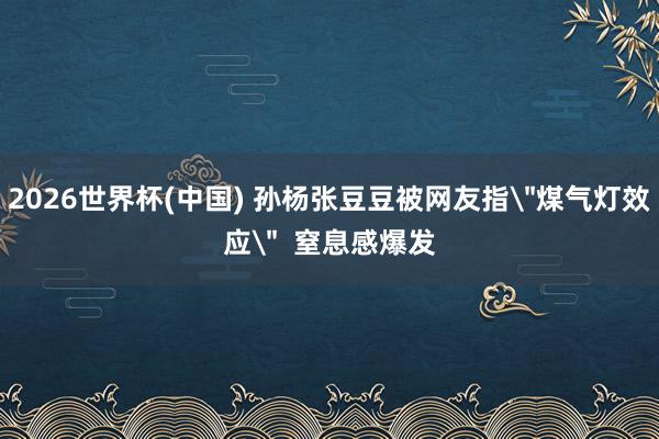 2026世界杯(中国) 孙杨张豆豆被网友指