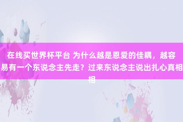 在线买世界杯平台 为什么越是恩爱的佳耦，越容易有一个东说念主先走？过来东说念主说出扎心真相