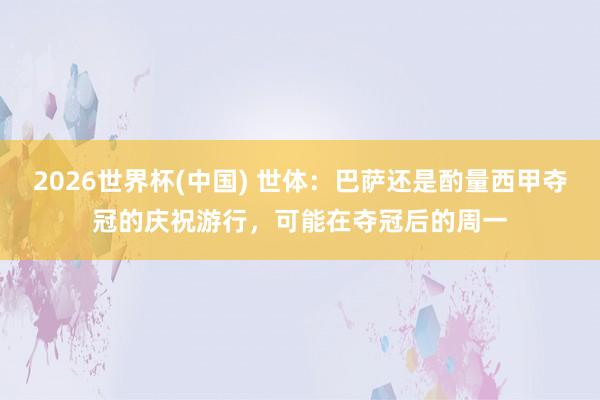 2026世界杯(中国) 世体：巴萨还是酌量西甲夺冠的庆祝游行，可能在夺冠后的周一