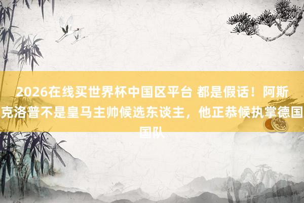 2026在线买世界杯中国区平台 都是假话！阿斯：克洛普不是皇马主帅候选东谈主，他正恭候执掌德国队