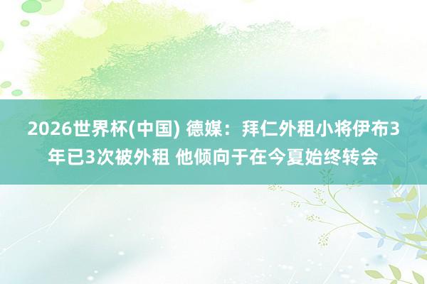 2026世界杯(中国) 德媒：拜仁外租小将伊布3年已3次被外租 他倾向于在今夏始终转会