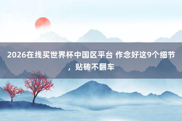 2026在线买世界杯中国区平台 作念好这9个细节，贴砖不翻车