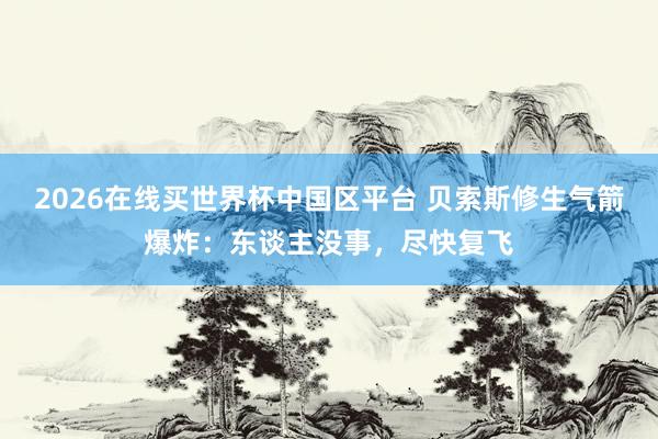 2026在线买世界杯中国区平台 贝索斯修生气箭爆炸：东谈主没事，尽快复飞