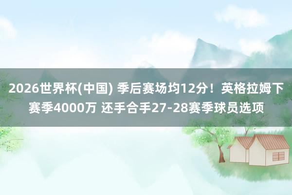 2026世界杯(中国) 季后赛场均12分！英格拉姆下赛季4000万 还手合手27-28赛季球员选项