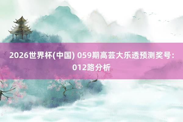2026世界杯(中国) 059期高芸大乐透预测奖号：012路分析