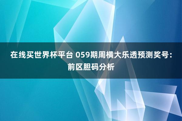在线买世界杯平台 059期周横大乐透预测奖号：前区胆码分析