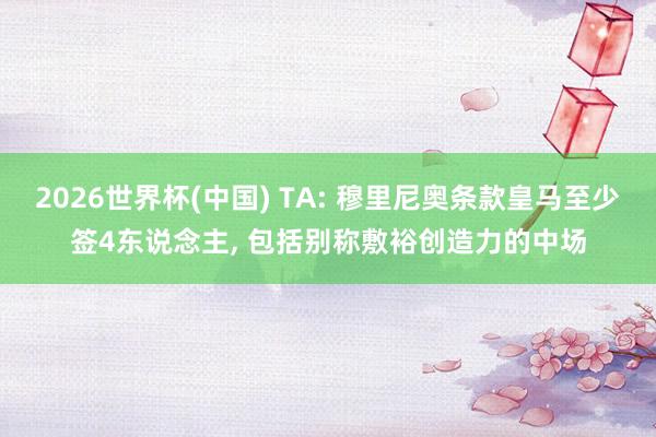 2026世界杯(中国) TA: 穆里尼奥条款皇马至少签4东说念主， 包括别称敷裕创造力的中场