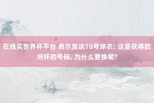 在线买世界杯平台 奥尔莫谈10号球衣: 这是获得欧洲杯的号码， 为什么要换呢?