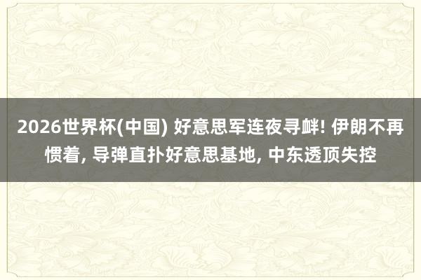2026世界杯(中国) 好意思军连夜寻衅! 伊朗不再惯着， 导弹直扑好意思基地， 中东透顶失控