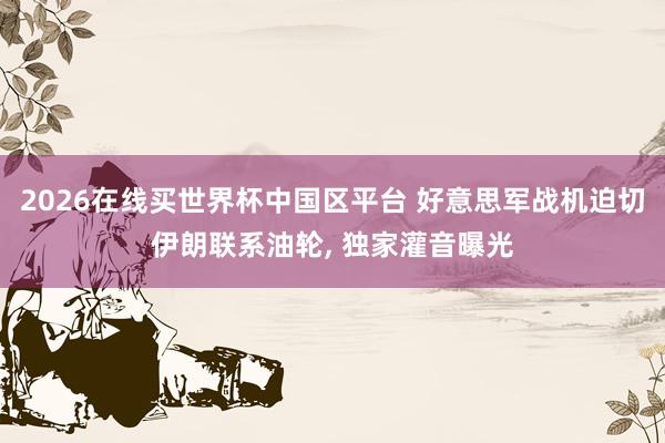 2026在线买世界杯中国区平台 好意思军战机迫切伊朗联系油轮
