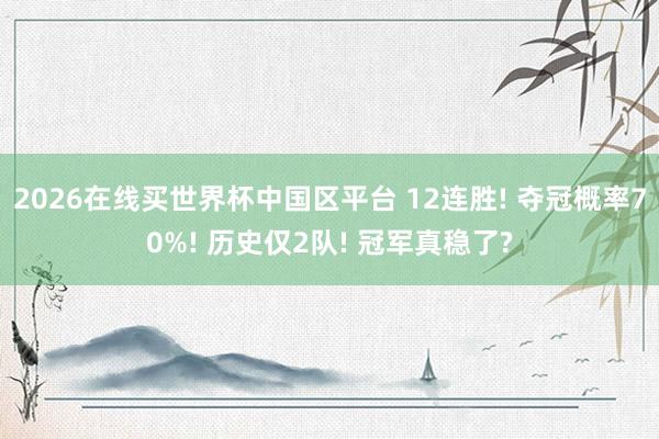 2026在线买世界杯中国区平台 12连胜! 夺冠概率70%!