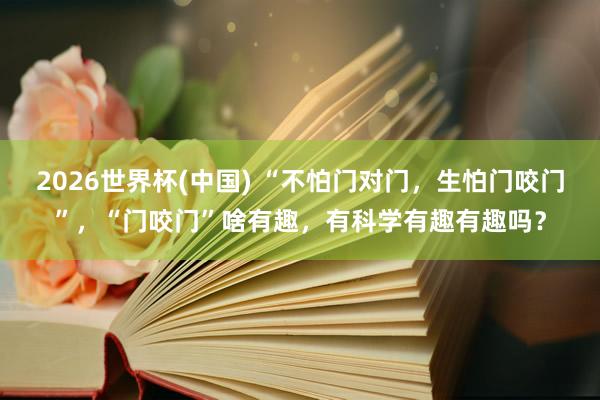 2026世界杯(中国) “不怕门对门，生怕门咬门”，“门咬门