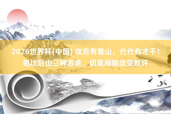 2026世界杯(中国) 坟后有靠山，代代有才干！祖坟后山三种吉象，切莫间隙改变败坏