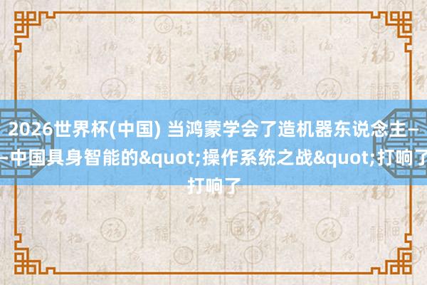 2026世界杯(中国) 当鸿蒙学会了造机器东说念主——中国具身智能的"操作系统之战"打响了