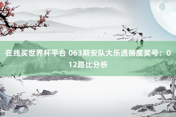 在线买世界杯平台 063期安队大乐透揣度奖号：012路比分析