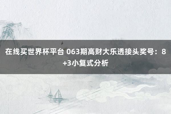 在线买世界杯平台 063期高财大乐透接头奖号：8+3小复式分析