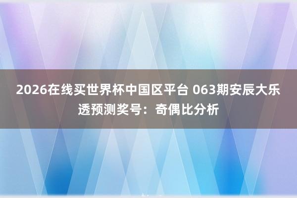 2026在线买世界杯中国区平台 063期安辰大乐透预测奖号:奇偶比分析