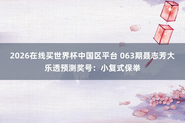2026在线买世界杯中国区平台 063期聂志芳大乐透预测奖号：小复式保举