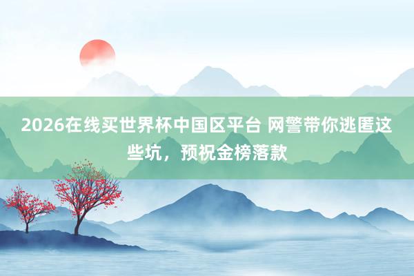 2026在线买世界杯中国区平台 网警带你逃匿这些坑,预祝金榜落款
