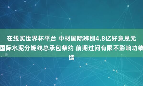 在线买世界杯平台 中材国际辨别4.8亿好意思元国际水泥分娩线总承包条约 前期过问有限不影响功绩