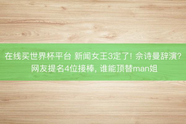 在线买世界杯平台 新闻女王3定了! 佘诗曼辞演? 网友提名4位接棒, 谁能顶替man姐