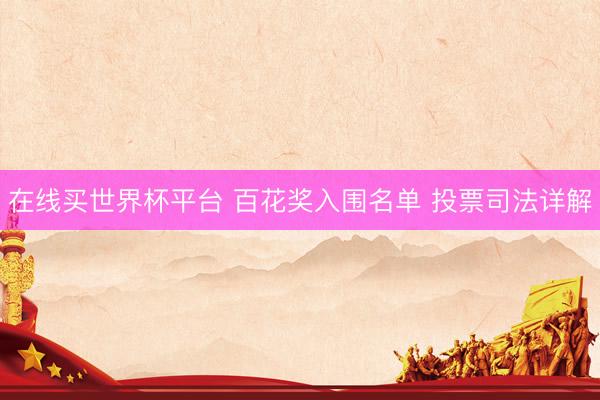 在线买世界杯平台 百花奖入围名单 投票司法详解